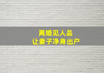 离婚见人品 让妻子净身出户